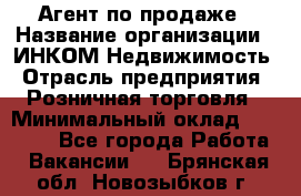 Агент по продаже › Название организации ­ ИНКОМ-Недвижимость › Отрасль предприятия ­ Розничная торговля › Минимальный оклад ­ 60 000 - Все города Работа » Вакансии   . Брянская обл.,Новозыбков г.